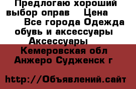 Предлогаю хороший выбор оправ  › Цена ­ 1 000 - Все города Одежда, обувь и аксессуары » Аксессуары   . Кемеровская обл.,Анжеро-Судженск г.